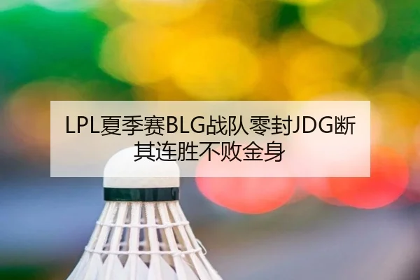 LPL夏季赛BLG战队零封JDG断其连胜不败金身