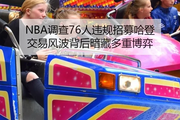 NBA调查76人违规招募哈登 交易风波背后暗藏多重博弈