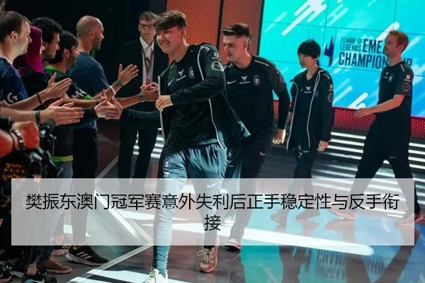 樊振东澳门冠军赛意外失利后正手稳定性与反手衔接