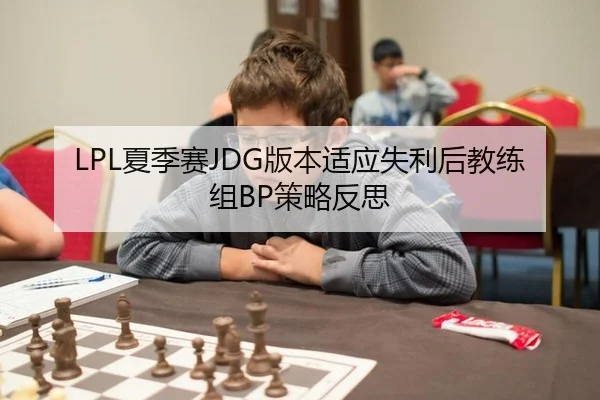 LPL夏季赛JDG版本适应失利后教练组BP策略反思