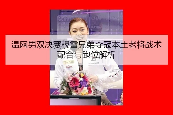 温网男双决赛穆雷兄弟夺冠本土老将战术配合与跑位解析